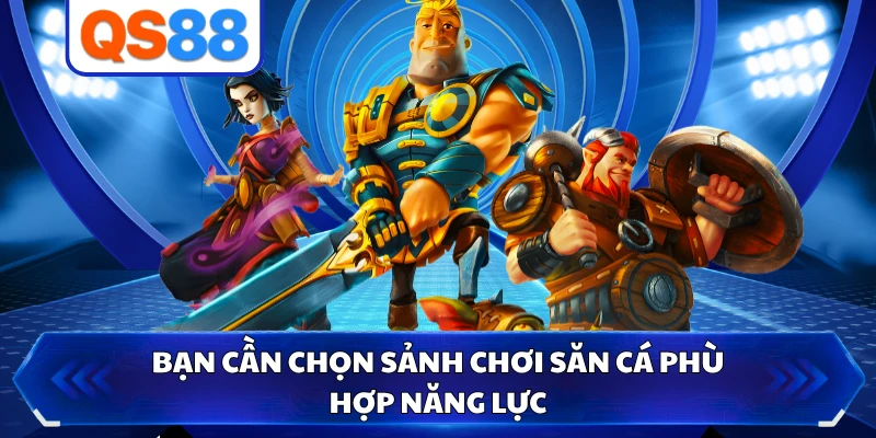 Bạn cần chọn sảnh chơi săn cá phù hợp năng lực