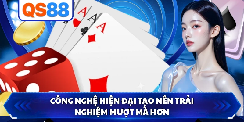 Công nghệ hiện đại tạo nên trải nghiệm mượt mà hơn