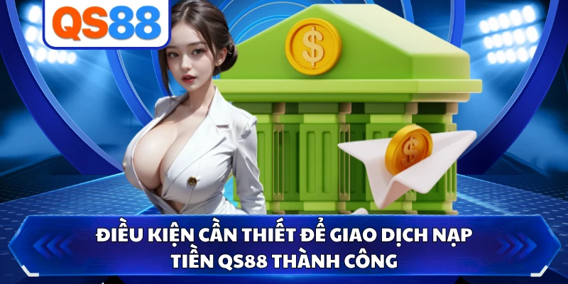 Điều kiện cần thiết để giao dịch nạp tiền QS88 thành công