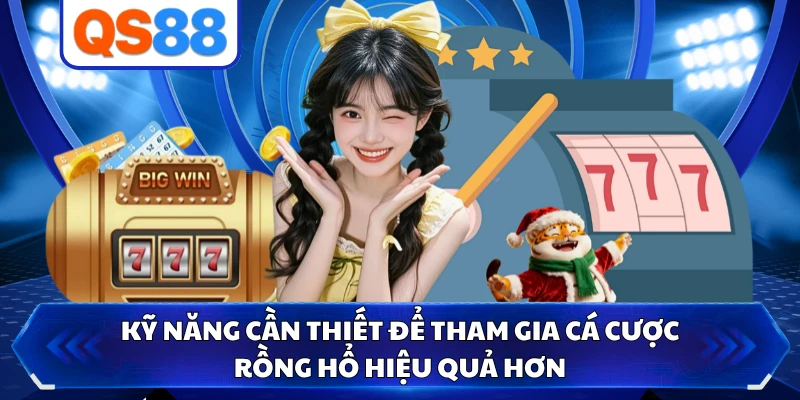 Kỹ năng cần thiết để tham gia cá cược Rồng Hổ hiệu quả hơn 