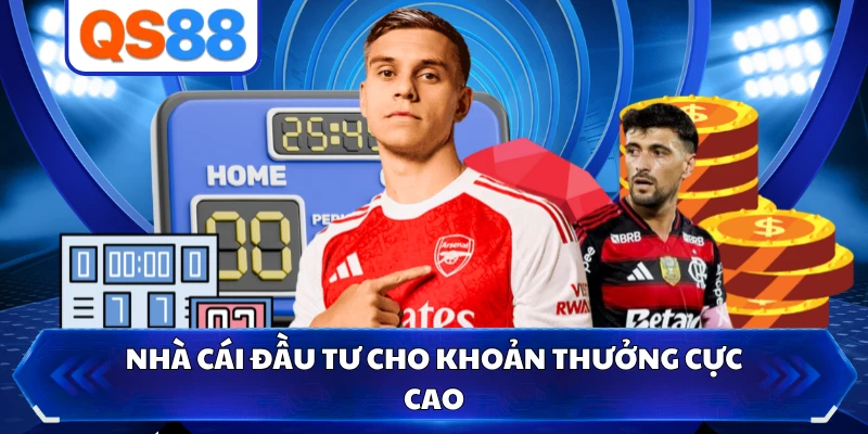 Nhà cái đầu tư cho khoản thưởng cực cao