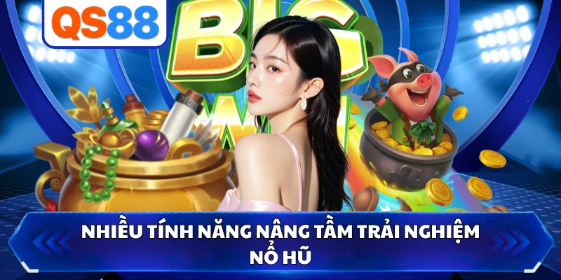 Nhiều tính năng nâng tầm trải nghiệm nổ hũ