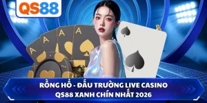 Rồng Hổ - Đấu Trường Live Casino Qs88 Xanh Chín Nhất 2026