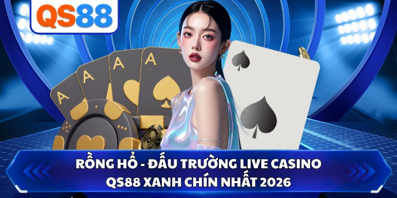 Rồng Hổ - Đấu Trường Live Casino Qs88 Xanh Chín Nhất 2026