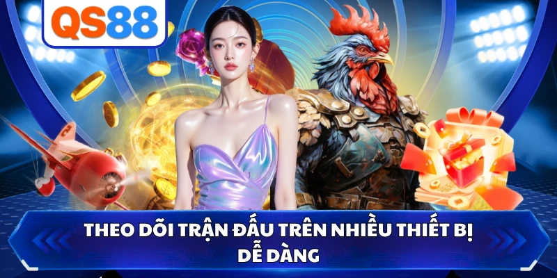 Theo dõi trận đấu trên nhiều thiết bị dễ dàng