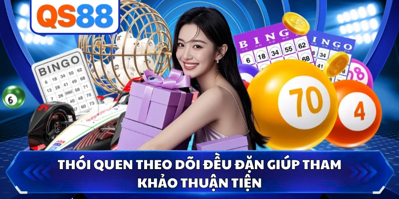 Thói quen theo dõi đều đặn giúp tham khảo thuận tiện